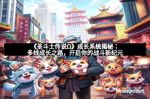 《圣斗士传说Ω》成长系统揭秘：多线成长之路，开启你的战斗新纪元